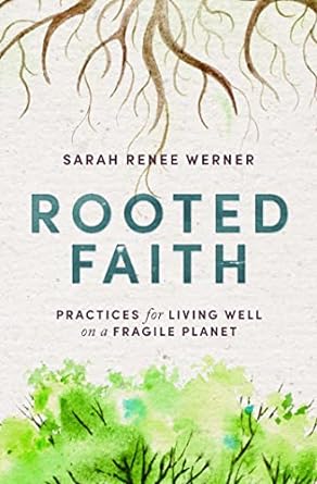 rooted faith practices for living well on a fragile planet 1st edition sarah renee werner ,david lamotte