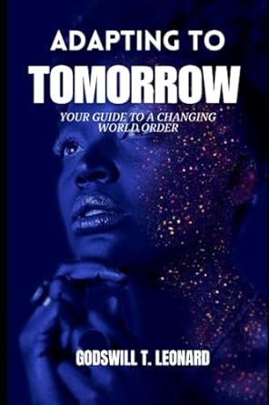 adapting to tomorrow your guide to a changing world order 1st edition godswill t. leonard 979-8862130768