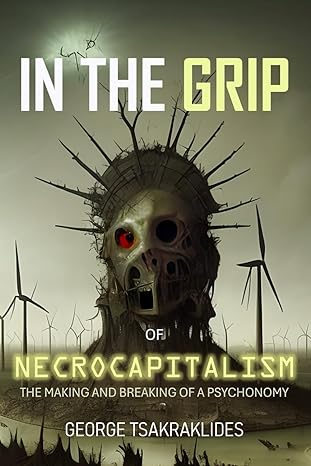 in the grip of necrocapitalism the making and breaking of a psychonomy 1st edition george tsakraklides