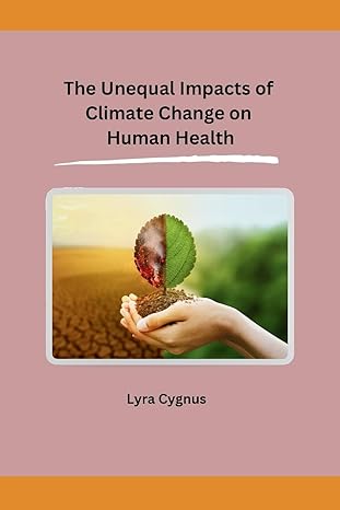 the unequal impacts of climate change on human health 1st edition lyra cygnus 8196663900, 978-8196663902
