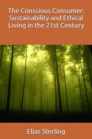 the conscious consumer sustainability and ethical living in the 21st century 1st edition elias sterling