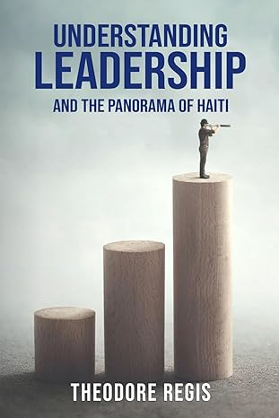 understanding leadership and the panorama of haiti 1st edition theodore regis 979-8892120791