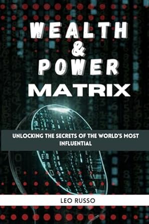 wealth and power matrix unlocking the secrets of the world s most influential 1st edition leo russo