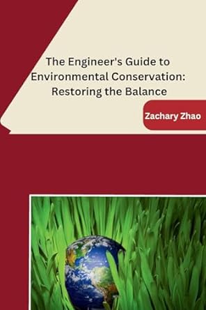 the engineer s guide to environmental conservation restoring the balance 1st edition zachary zhao