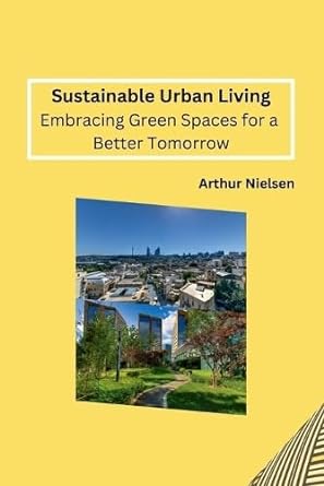 sustainable urban living embracing green spaces for a better tomorrow 1st edition arthur nielsen