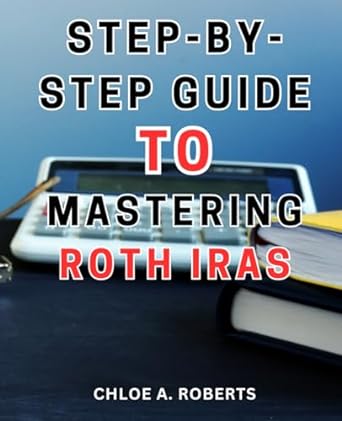 step by step guide to mastering roth iras the ultimate roadmap to maximize your roth ira investment with easy