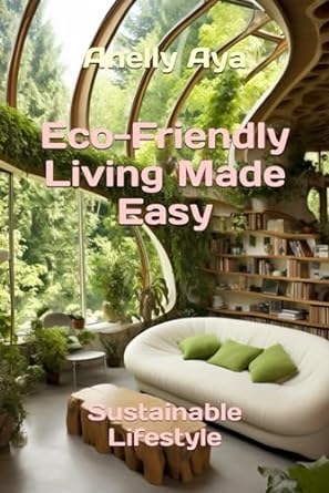 eco friendly living made easy sustainable lifestyle 1st edition anelly aya 979-8867426460