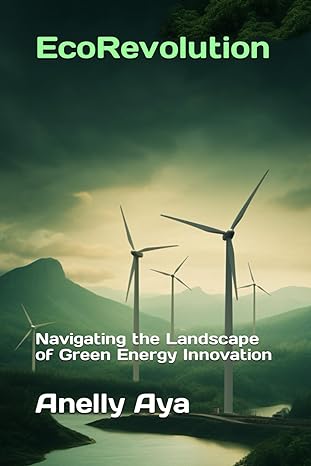 ecorevolution navigating the landscape of green energy innovation 1st edition anelly aya 979-8867539221