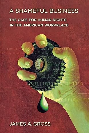 a shameful business the case for human rights in the american workplace 1st edition james a. gross