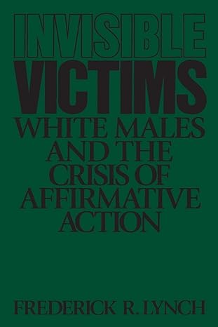 invisible victims white males and the crisis of affirmative action 1st edition frederic lynch 0275941027,