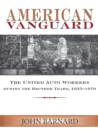 american vanguard the united auto workers during the reuther years 1935 1970 revised edition john barnard