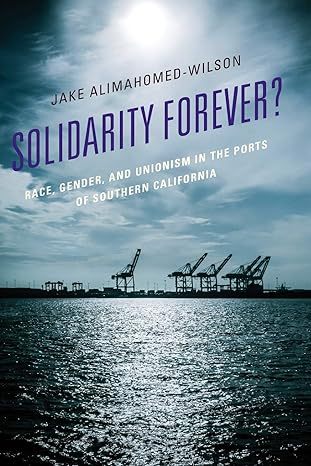 solidarity forever race gender and unionism in the ports of southern california 1st edition jake