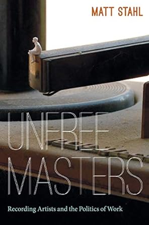 unfree masters popular music and the politics of work 1st edition matt stahl 0822353431, 978-0822353430