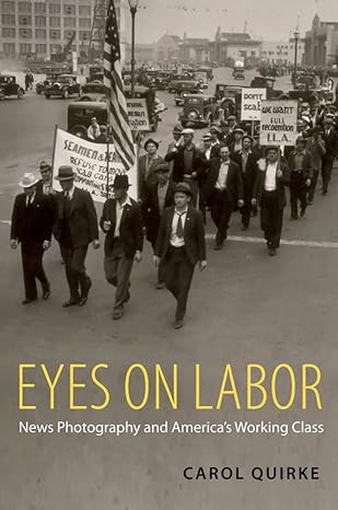 eyes on labor news photography and america s working class 1st edition carol quirke 0199768234, 978-0199768233
