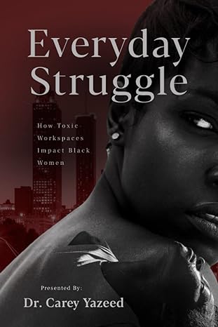 everyday struggle how toxic workspaces impact black women 1st edition dr carey yazeed 0985031662,