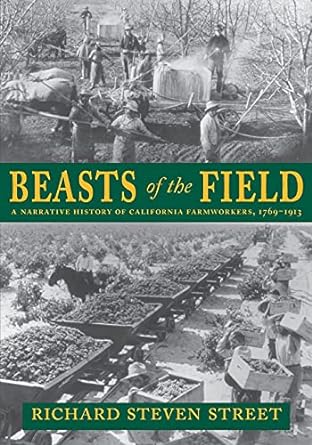 beasts of the field a narrative history of california farmworkers 1769 1913 1st edition richard steven street