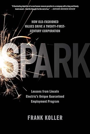 spark how old fashioned values drive a twenty first century corporation lessons from lincoln electric s u 1st