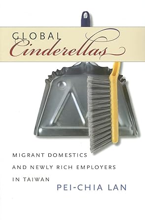 global cinderellas migrant domestics and newly rich employers in taiwan 1st edition pei-chia lan 0822337428,