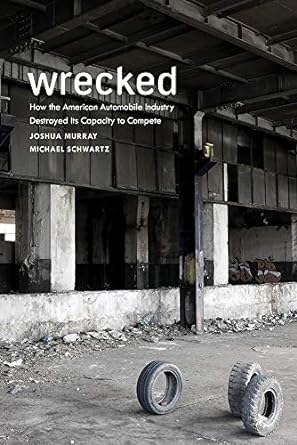 wrecked how the american automobile industry destroyed its capacity to compete 1st edition joshua murray