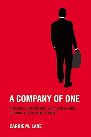 a company of one insecurity independence and the new world of white collar unemployment 1st edition carrie m.