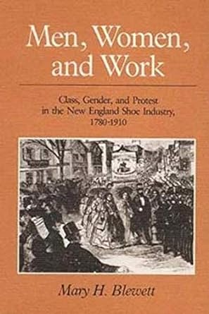 men women and work class gender and protest in the new england shoe industry 1780 1910 1st edition mary h.