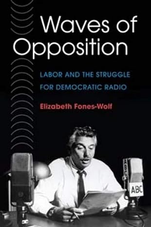 waves of opposition labor and the struggle for democratic radio 1st edition elizabeth a. fones-wolf