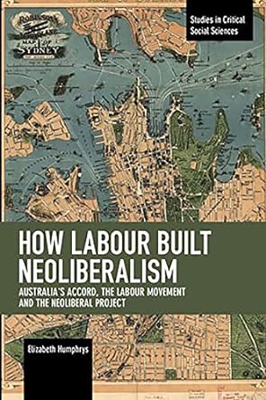 how labour built neoliberalism australia s accord the labour movement and the neoliberal project 1st edition