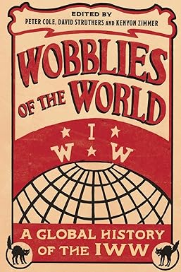 wobblies of the world a global history of the iww 1st edition peter cole ,david struthers ,kenyon zimmer