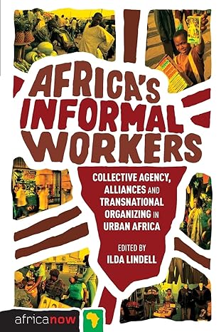 africa s informal workers collective agency alliances and transnational organizing in urban africa 1st