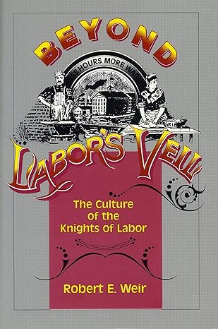 beyond labor s veil the culture of the knights of labor 1st edition robert e. weir 0271014997, 978-0271014999