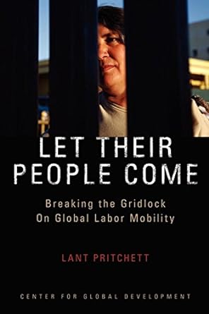 let their people come breaking the gridlock on global labor mobility 1st edition lant pritchett 1933286105,