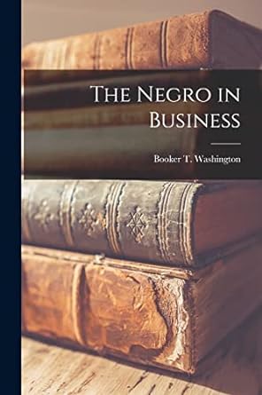 the negro in business 1st edition booker t washington 101541463x, 978-1015414631