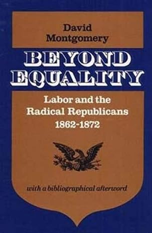 beyond equality labor and the radical republicans 1862 1872 later printing edition david w. montgomery