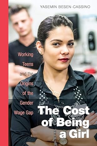 the cost of being a girl working teens and the origins of the gender wage gap 1st edition yasemin besen