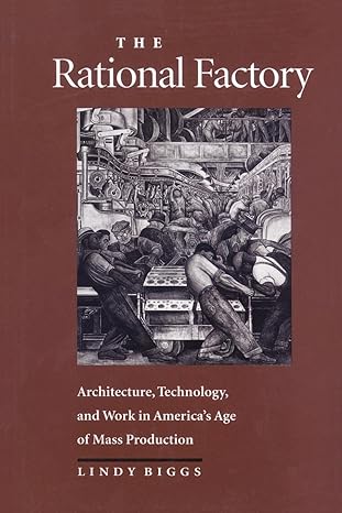 the rational factory architecture technology and work in america s age of mass production revised edition