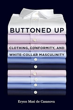 buttoned up clothing conformity and white collar masculinity 1st edition erynn masi de casanova 1501700499,