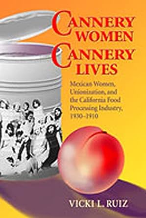 cannery women cannery lives mexican women unionization and the california food processing industry 1930 1950
