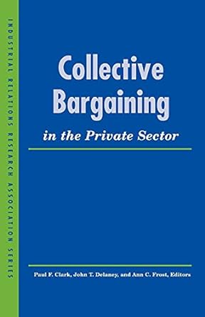 collective bargaining in the private sector 1st edition paul f. clark, john t. delaney, ann c. frost