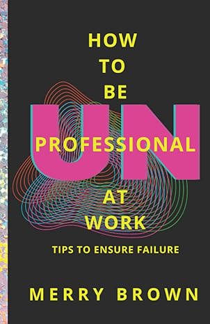 how to be unprofessional at work tips to ensure failure 1st edition merry brown 0989993469, 978-0989993463