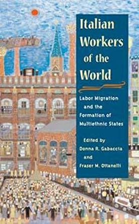 italian workers of the world labor migration and the formation of multiethnic states 1st edition donna r.