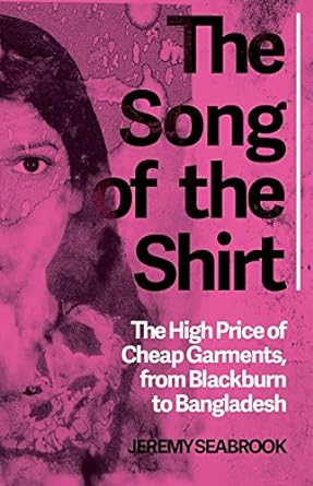 the song of the shirt the high price of cheap garments from blackburn to bangladesh 1st edition jeremy