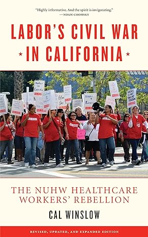 labor s civil war in california the nuhw healthcare workers rebellion 1st edition cal winslow 1604863277,