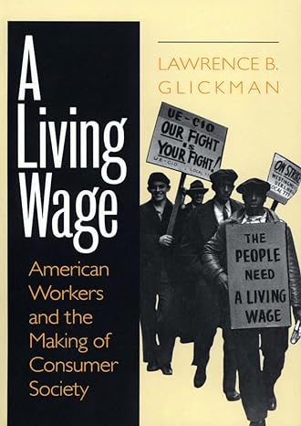 a living wage american workers and the making of consumer society 1st edition lawrence b. glickman