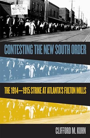 contesting the new south order the 1914 1915 strike at atlanta s fulton mills 1st edition clifford m. kuhn