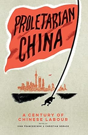 proletarian china a century of chinese labour 1st edition ivan franceschini, christian sorace 1839766336,
