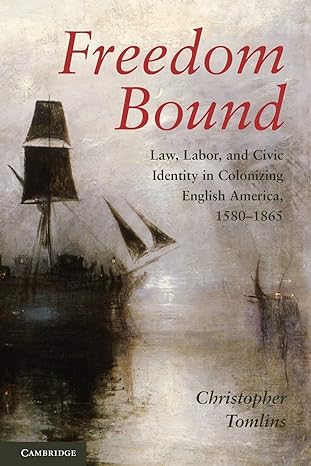 freedom bound law labor and civic identity in colonizing english america 1580 1865 1st edition christopher