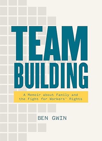 team building a memoir about family and the fight for workers rights 1st edition ben gwin 1953368336,