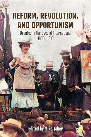 reform revolution and opportunism debates in the second international 1900 1910 1st edition mike taber