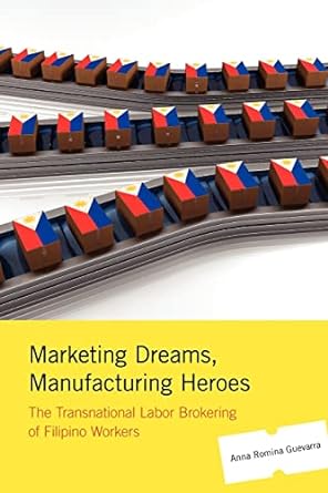 marketing dreams manufacturing heroes the transnational labor brokering of filipino workers none edition