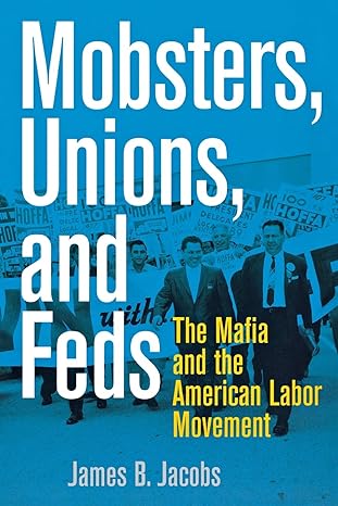 mobsters unions and feds the mafia and the american labor movement 49753rd edition james b. jacobs